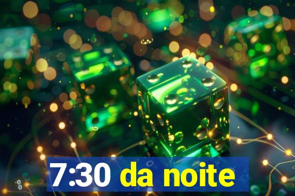 7:30 da noite